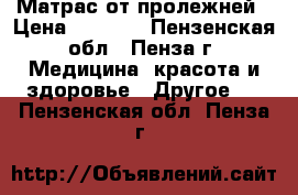 Матрас от пролежней › Цена ­ 4 500 - Пензенская обл., Пенза г. Медицина, красота и здоровье » Другое   . Пензенская обл.,Пенза г.